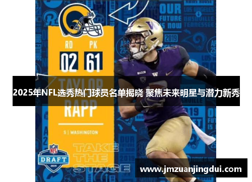 2025年NFL选秀热门球员名单揭晓 聚焦未来明星与潜力新秀