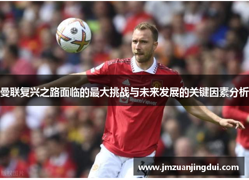 曼联复兴之路面临的最大挑战与未来发展的关键因素分析