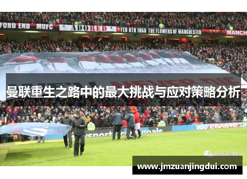 曼联重生之路中的最大挑战与应对策略分析