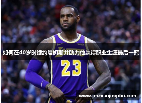 如何在40岁时续约詹姆斯并助力他赢得职业生涯最后一冠