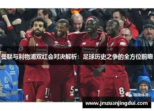 曼联与利物浦双红会对决解析：足球历史之争的全方位前瞻