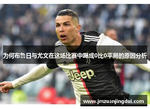 为何布鲁日与尤文在这场比赛中踢成0比0平局的原因分析