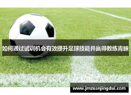 如何通过试训机会有效提升足球技能并赢得教练青睐