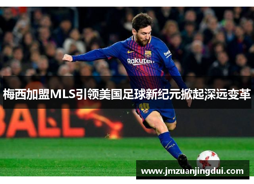 梅西加盟MLS引领美国足球新纪元掀起深远变革