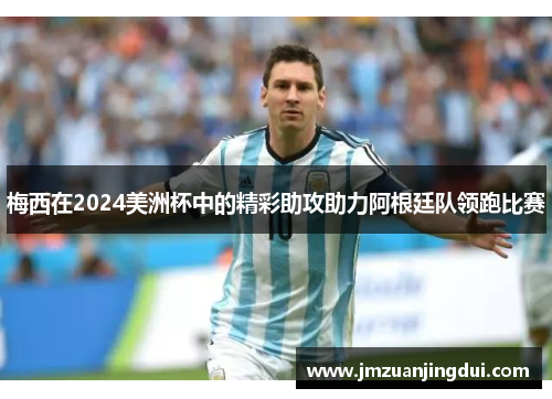 梅西在2024美洲杯中的精彩助攻助力阿根廷队领跑比赛