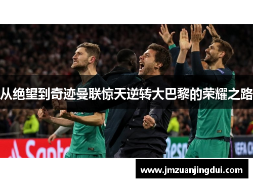 从绝望到奇迹曼联惊天逆转大巴黎的荣耀之路