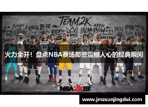 火力全开！盘点NBA赛场那些震撼人心的经典瞬间