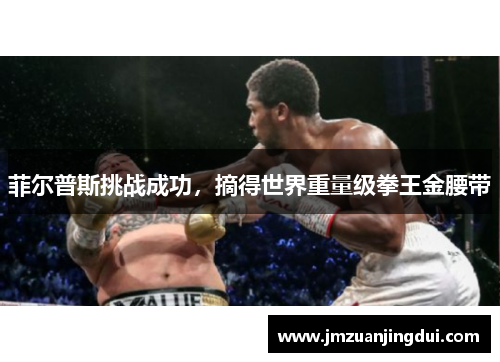 菲尔普斯挑战成功,摘得世界重量级拳王金腰带 菲尔普斯挑战成功,摘得世界重量级拳王金腰带