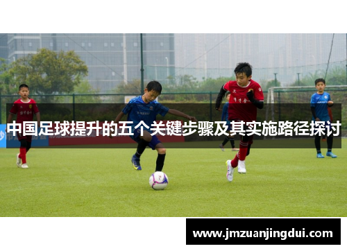 中国足球提升的五个关键步骤及其实施路径探讨