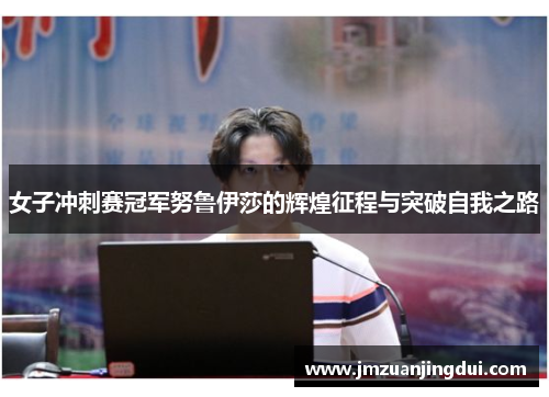 女子冲刺赛冠军努鲁伊莎的辉煌征程与突破自我之路 女子冲刺赛冠军努鲁伊莎的辉煌征程与突破自我之路